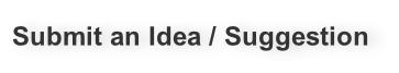 Submit an Idea / Suggestion