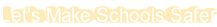 Let's Make Schools Safer